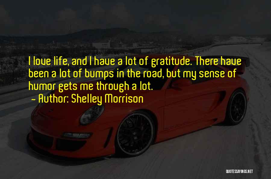 Shelley Morrison Quotes: I Love Life, And I Have A Lot Of Gratitude. There Have Been A Lot Of Bumps In The Road,