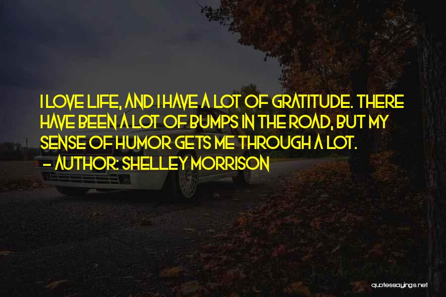 Shelley Morrison Quotes: I Love Life, And I Have A Lot Of Gratitude. There Have Been A Lot Of Bumps In The Road,