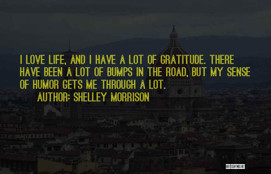 Shelley Morrison Quotes: I Love Life, And I Have A Lot Of Gratitude. There Have Been A Lot Of Bumps In The Road,