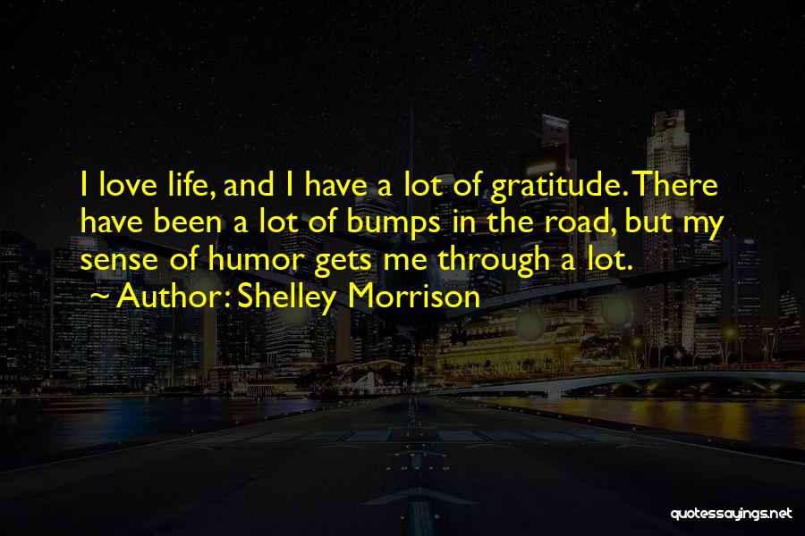 Shelley Morrison Quotes: I Love Life, And I Have A Lot Of Gratitude. There Have Been A Lot Of Bumps In The Road,