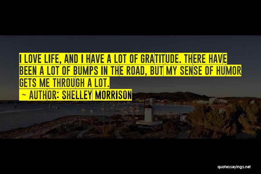 Shelley Morrison Quotes: I Love Life, And I Have A Lot Of Gratitude. There Have Been A Lot Of Bumps In The Road,