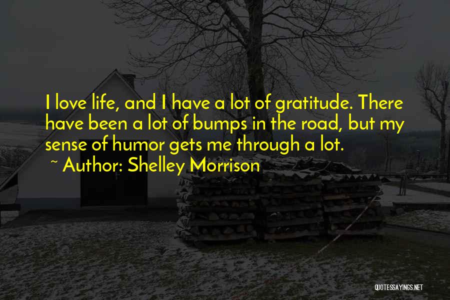 Shelley Morrison Quotes: I Love Life, And I Have A Lot Of Gratitude. There Have Been A Lot Of Bumps In The Road,