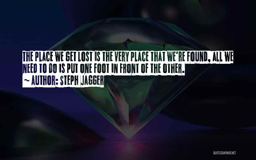 Steph Jagger Quotes: The Place We Get Lost Is The Very Place That We're Found, All We Need To Do Is Put One