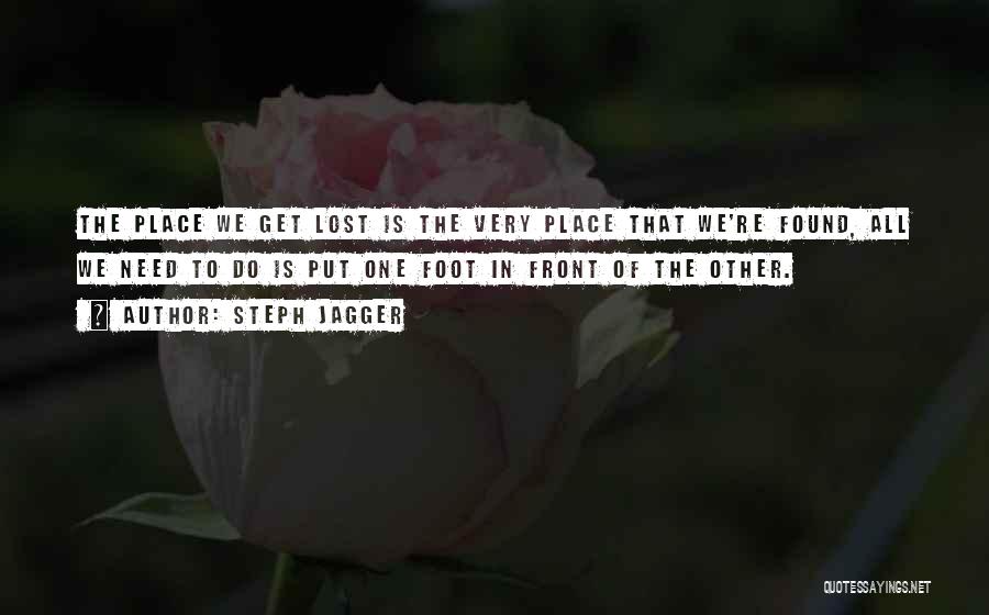 Steph Jagger Quotes: The Place We Get Lost Is The Very Place That We're Found, All We Need To Do Is Put One