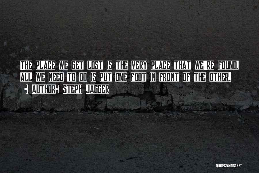 Steph Jagger Quotes: The Place We Get Lost Is The Very Place That We're Found, All We Need To Do Is Put One