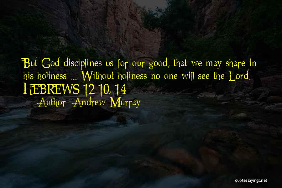 Andrew Murray Quotes: But God Disciplines Us For Our Good, That We May Share In His Holiness ... Without Holiness No One Will