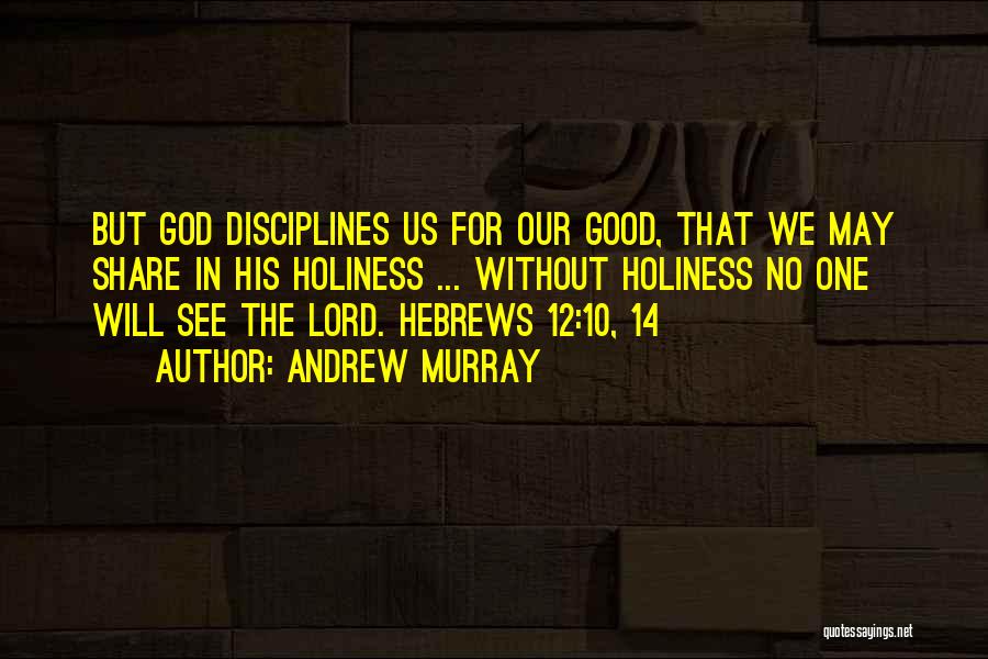 Andrew Murray Quotes: But God Disciplines Us For Our Good, That We May Share In His Holiness ... Without Holiness No One Will