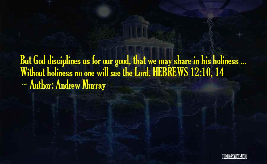 Andrew Murray Quotes: But God Disciplines Us For Our Good, That We May Share In His Holiness ... Without Holiness No One Will