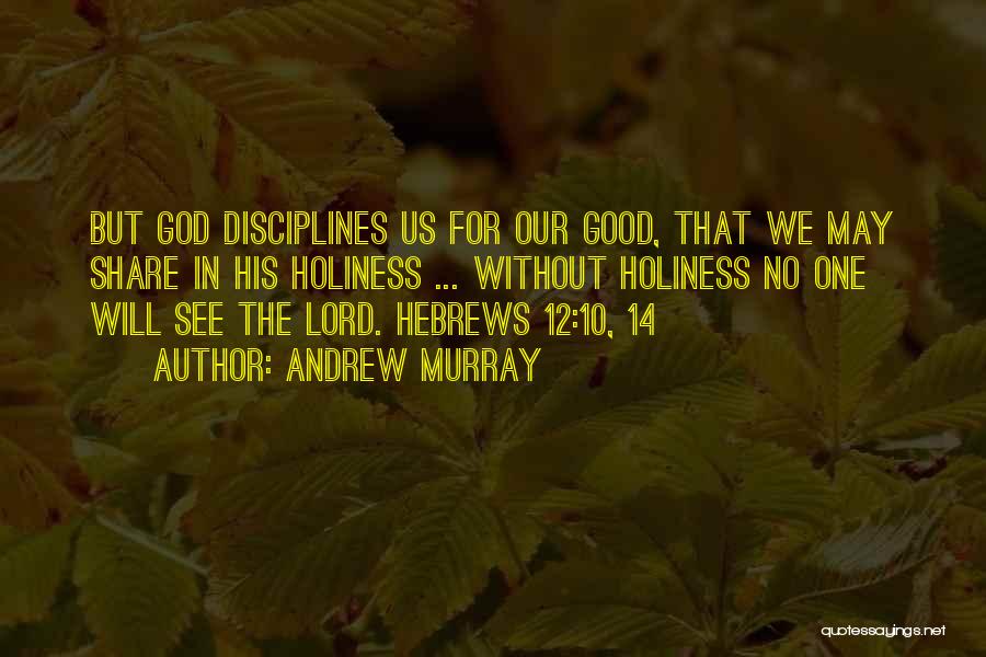 Andrew Murray Quotes: But God Disciplines Us For Our Good, That We May Share In His Holiness ... Without Holiness No One Will