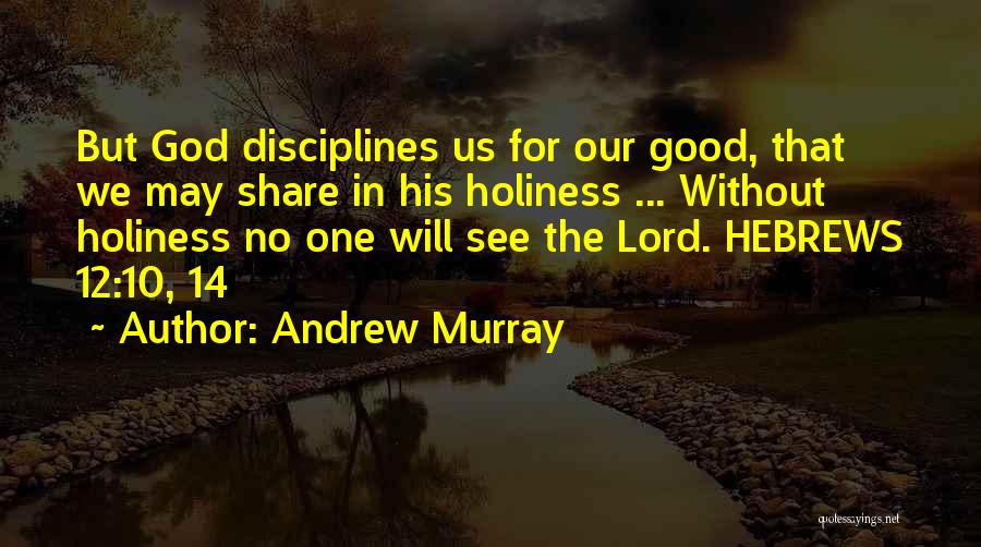 Andrew Murray Quotes: But God Disciplines Us For Our Good, That We May Share In His Holiness ... Without Holiness No One Will