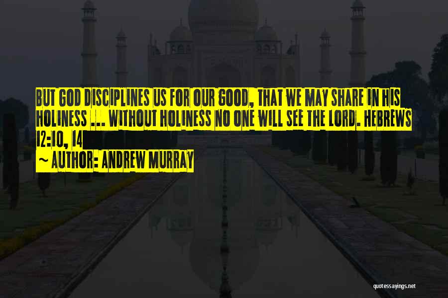 Andrew Murray Quotes: But God Disciplines Us For Our Good, That We May Share In His Holiness ... Without Holiness No One Will