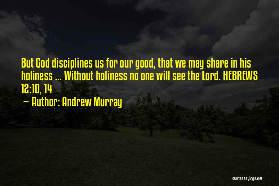 Andrew Murray Quotes: But God Disciplines Us For Our Good, That We May Share In His Holiness ... Without Holiness No One Will