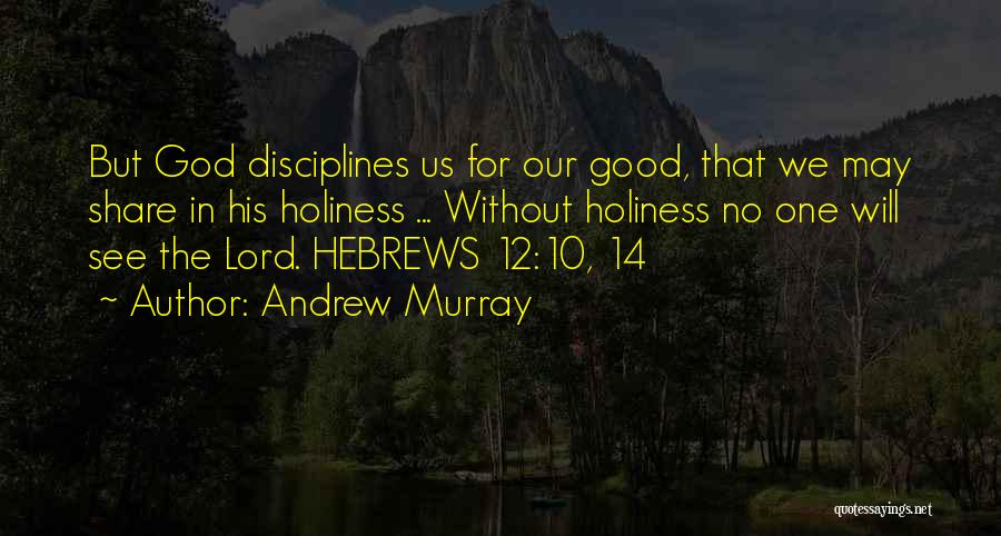 Andrew Murray Quotes: But God Disciplines Us For Our Good, That We May Share In His Holiness ... Without Holiness No One Will