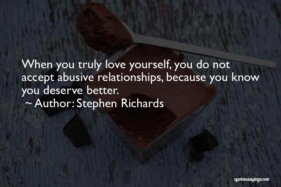 Stephen Richards Quotes: When You Truly Love Yourself, You Do Not Accept Abusive Relationships, Because You Know You Deserve Better.