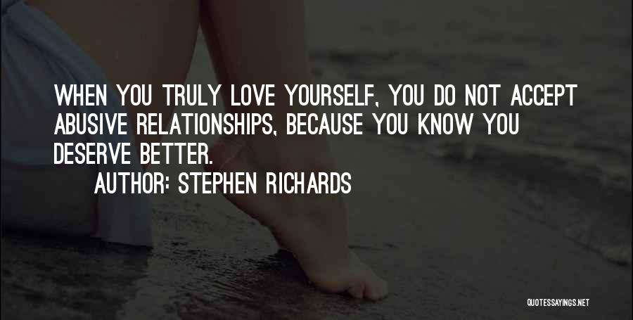 Stephen Richards Quotes: When You Truly Love Yourself, You Do Not Accept Abusive Relationships, Because You Know You Deserve Better.