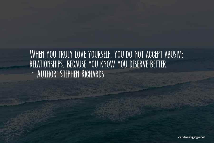 Stephen Richards Quotes: When You Truly Love Yourself, You Do Not Accept Abusive Relationships, Because You Know You Deserve Better.