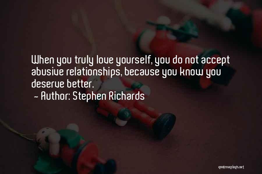 Stephen Richards Quotes: When You Truly Love Yourself, You Do Not Accept Abusive Relationships, Because You Know You Deserve Better.