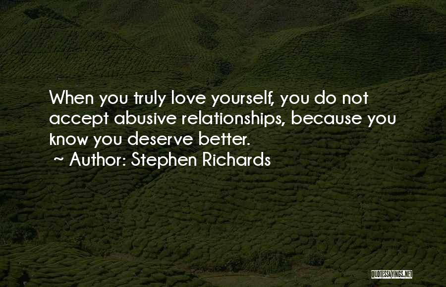 Stephen Richards Quotes: When You Truly Love Yourself, You Do Not Accept Abusive Relationships, Because You Know You Deserve Better.