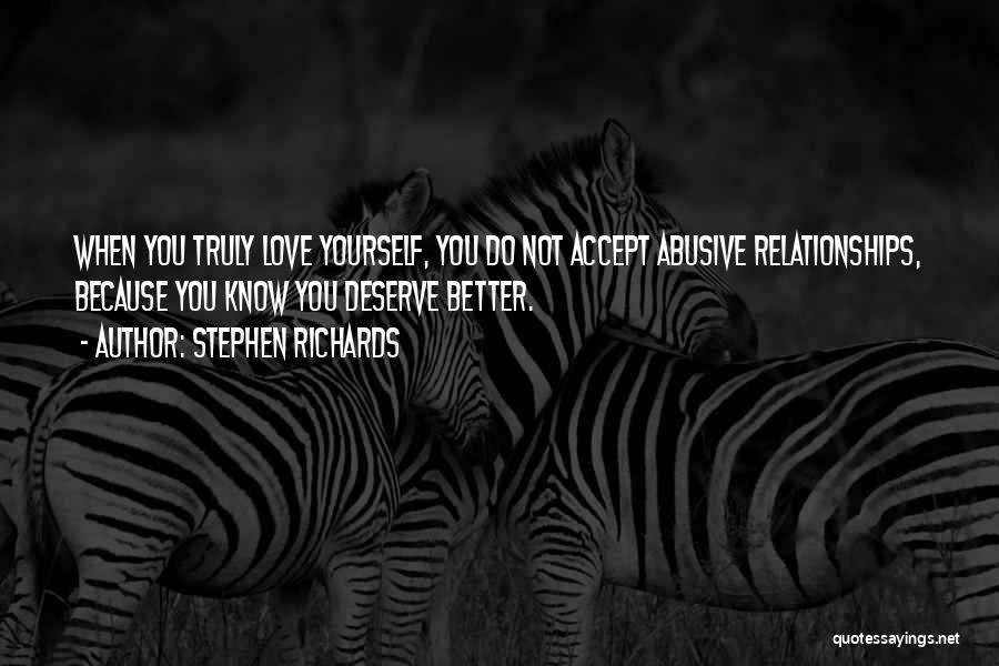 Stephen Richards Quotes: When You Truly Love Yourself, You Do Not Accept Abusive Relationships, Because You Know You Deserve Better.