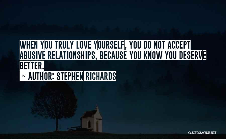 Stephen Richards Quotes: When You Truly Love Yourself, You Do Not Accept Abusive Relationships, Because You Know You Deserve Better.