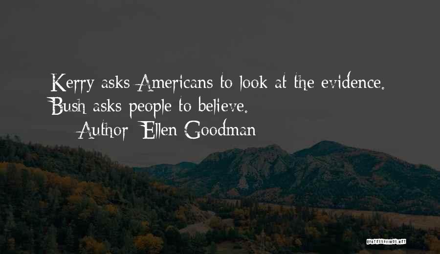 Ellen Goodman Quotes: Kerry Asks Americans To Look At The Evidence. Bush Asks People To Believe.