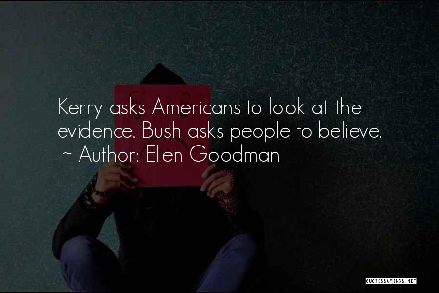 Ellen Goodman Quotes: Kerry Asks Americans To Look At The Evidence. Bush Asks People To Believe.