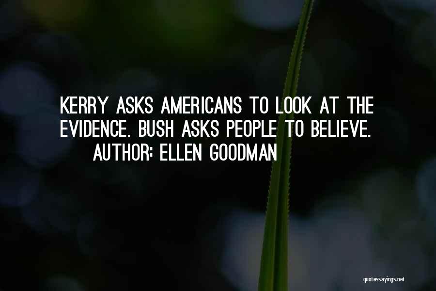 Ellen Goodman Quotes: Kerry Asks Americans To Look At The Evidence. Bush Asks People To Believe.