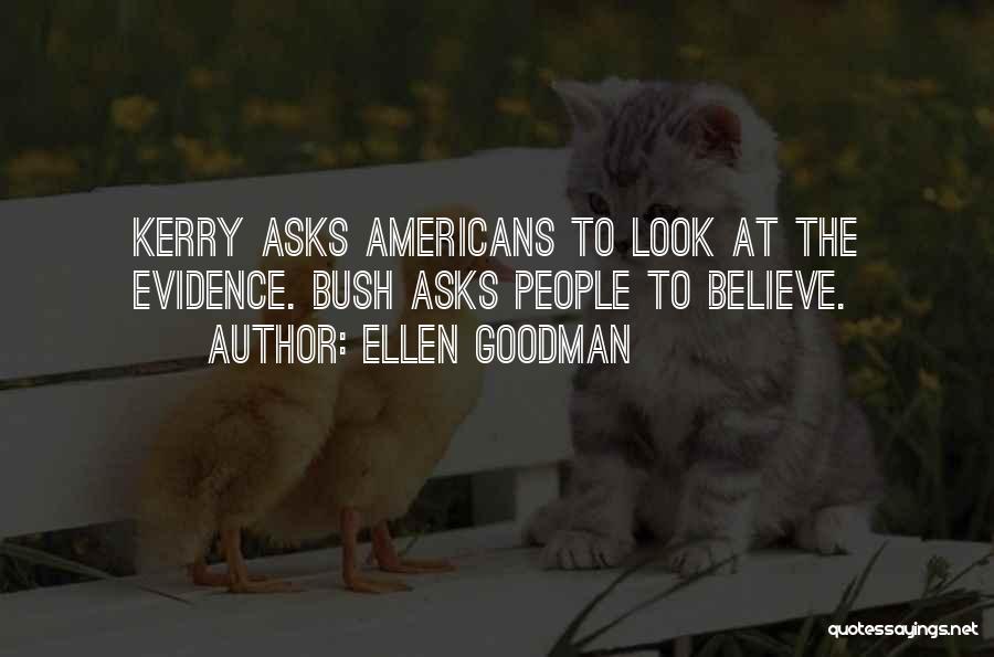 Ellen Goodman Quotes: Kerry Asks Americans To Look At The Evidence. Bush Asks People To Believe.