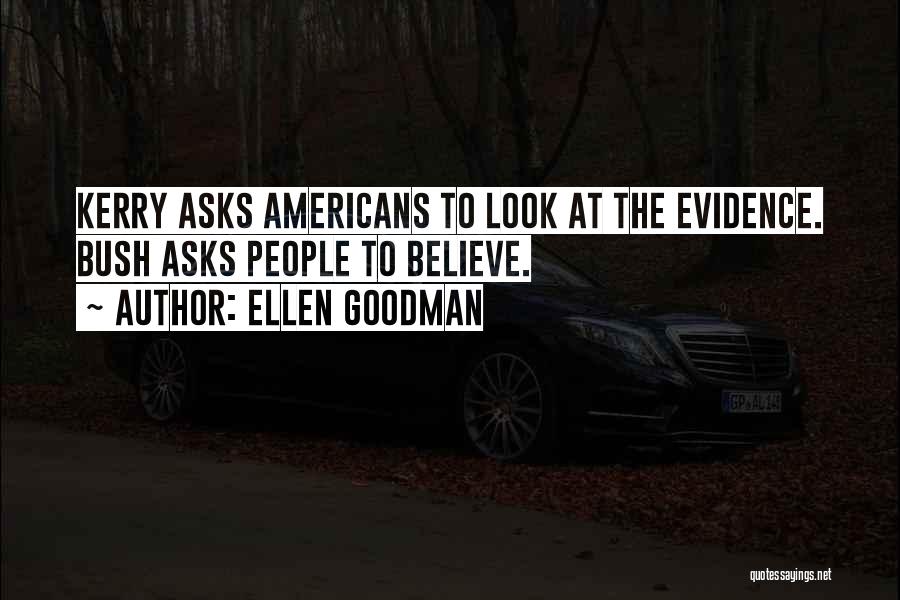 Ellen Goodman Quotes: Kerry Asks Americans To Look At The Evidence. Bush Asks People To Believe.