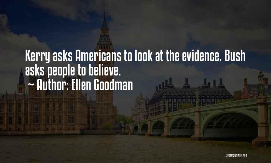 Ellen Goodman Quotes: Kerry Asks Americans To Look At The Evidence. Bush Asks People To Believe.