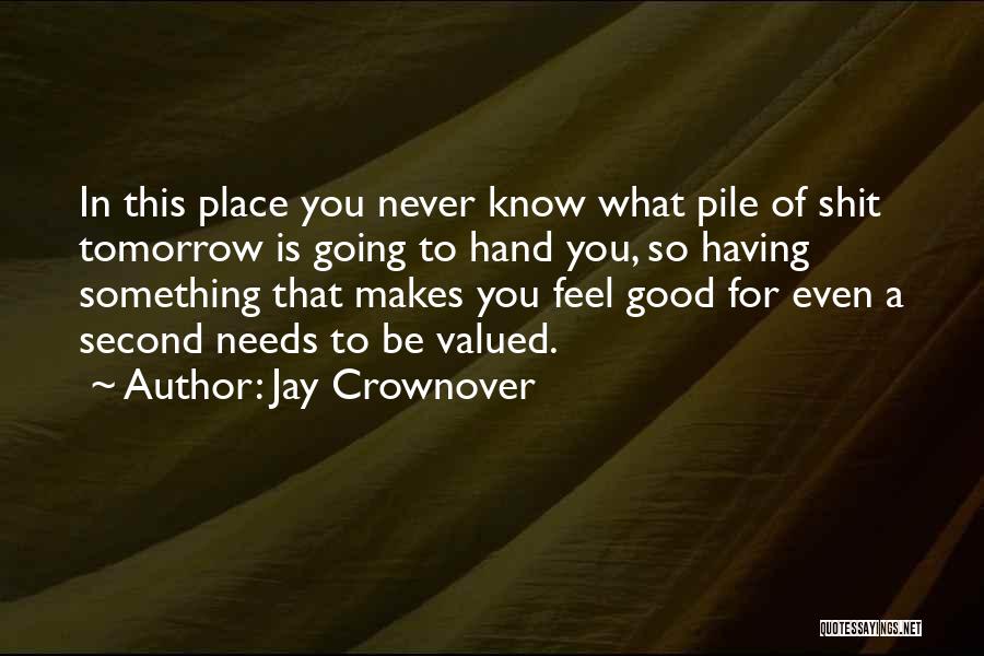 Jay Crownover Quotes: In This Place You Never Know What Pile Of Shit Tomorrow Is Going To Hand You, So Having Something That