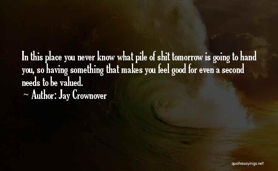 Jay Crownover Quotes: In This Place You Never Know What Pile Of Shit Tomorrow Is Going To Hand You, So Having Something That