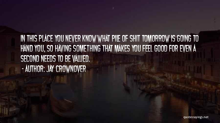 Jay Crownover Quotes: In This Place You Never Know What Pile Of Shit Tomorrow Is Going To Hand You, So Having Something That