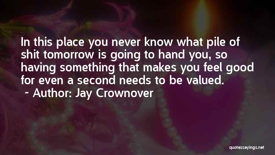 Jay Crownover Quotes: In This Place You Never Know What Pile Of Shit Tomorrow Is Going To Hand You, So Having Something That