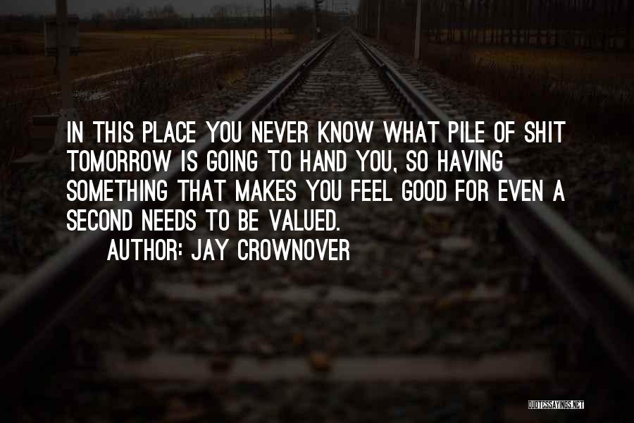 Jay Crownover Quotes: In This Place You Never Know What Pile Of Shit Tomorrow Is Going To Hand You, So Having Something That