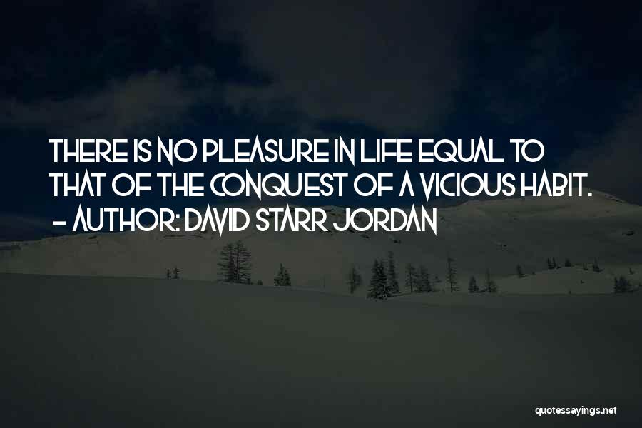 David Starr Jordan Quotes: There Is No Pleasure In Life Equal To That Of The Conquest Of A Vicious Habit.