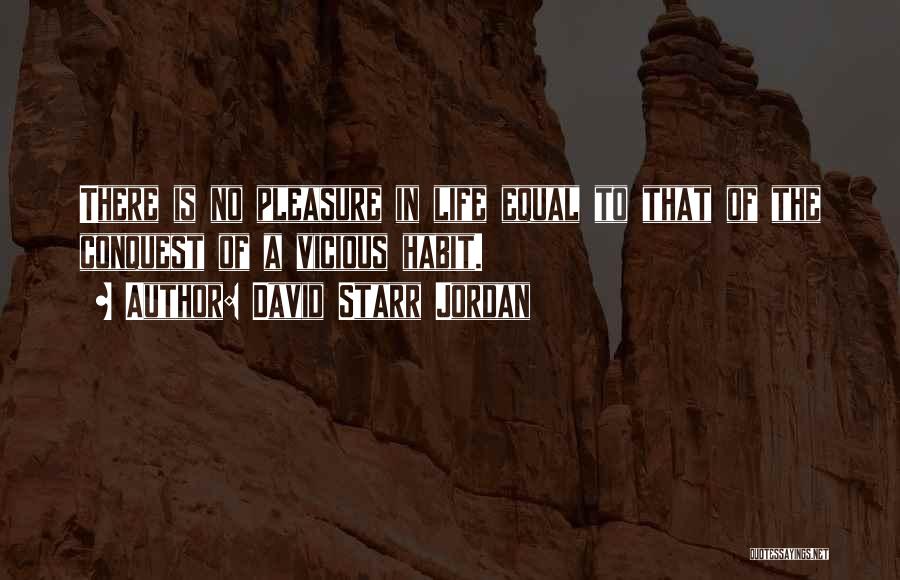 David Starr Jordan Quotes: There Is No Pleasure In Life Equal To That Of The Conquest Of A Vicious Habit.