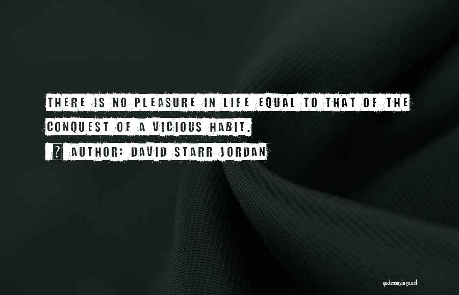 David Starr Jordan Quotes: There Is No Pleasure In Life Equal To That Of The Conquest Of A Vicious Habit.