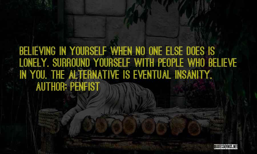 Penfist Quotes: Believing In Yourself When No One Else Does Is Lonely. Surround Yourself With People Who Believe In You. The Alternative