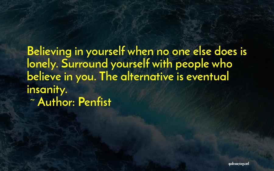 Penfist Quotes: Believing In Yourself When No One Else Does Is Lonely. Surround Yourself With People Who Believe In You. The Alternative