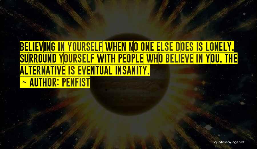 Penfist Quotes: Believing In Yourself When No One Else Does Is Lonely. Surround Yourself With People Who Believe In You. The Alternative