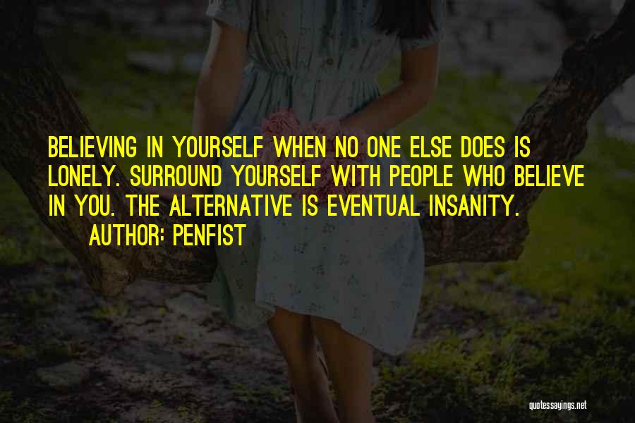 Penfist Quotes: Believing In Yourself When No One Else Does Is Lonely. Surround Yourself With People Who Believe In You. The Alternative