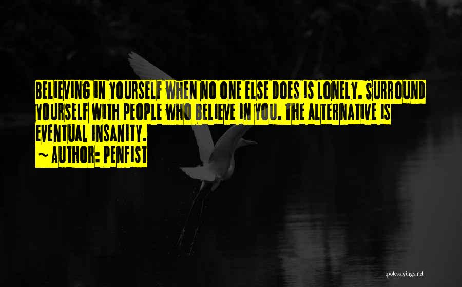 Penfist Quotes: Believing In Yourself When No One Else Does Is Lonely. Surround Yourself With People Who Believe In You. The Alternative