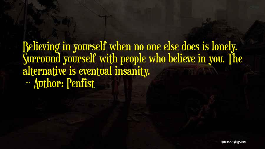 Penfist Quotes: Believing In Yourself When No One Else Does Is Lonely. Surround Yourself With People Who Believe In You. The Alternative