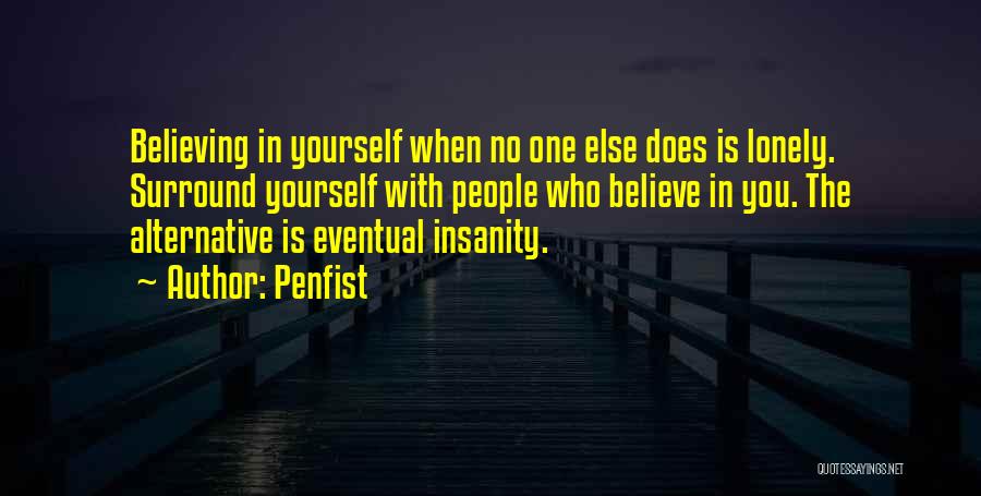 Penfist Quotes: Believing In Yourself When No One Else Does Is Lonely. Surround Yourself With People Who Believe In You. The Alternative
