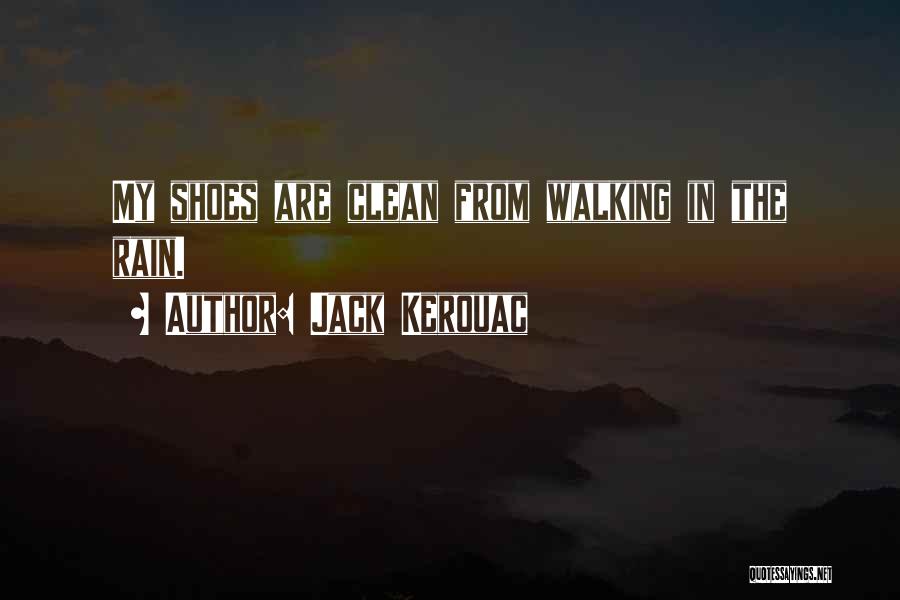 Jack Kerouac Quotes: My Shoes Are Clean From Walking In The Rain.