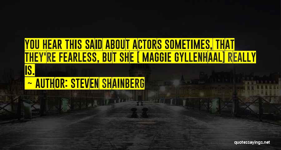 Steven Shainberg Quotes: You Hear This Said About Actors Sometimes, That They're Fearless, But She [ Maggie Gyllenhaal] Really Is.