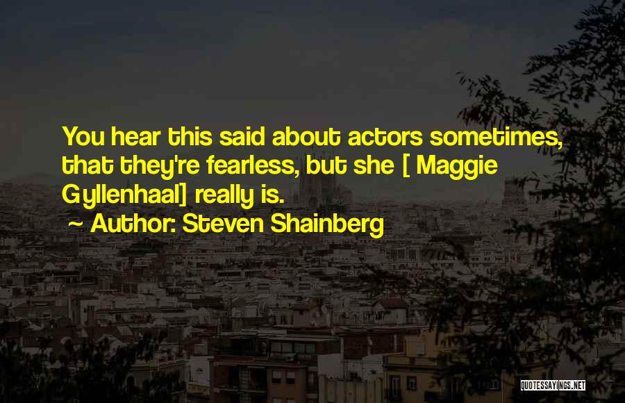 Steven Shainberg Quotes: You Hear This Said About Actors Sometimes, That They're Fearless, But She [ Maggie Gyllenhaal] Really Is.