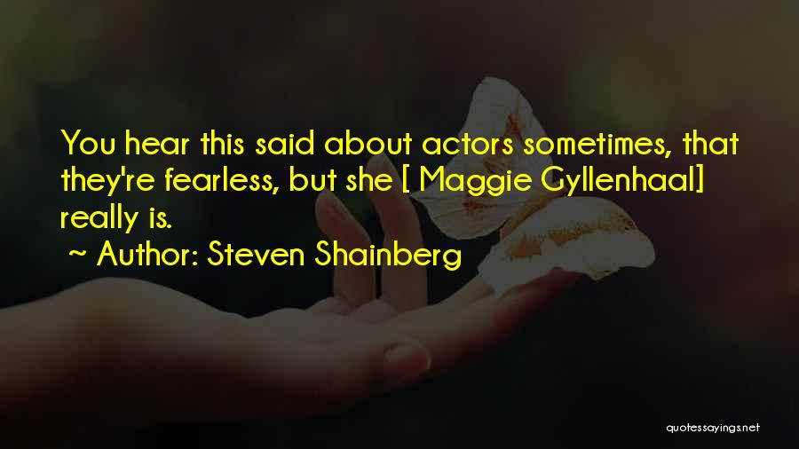 Steven Shainberg Quotes: You Hear This Said About Actors Sometimes, That They're Fearless, But She [ Maggie Gyllenhaal] Really Is.