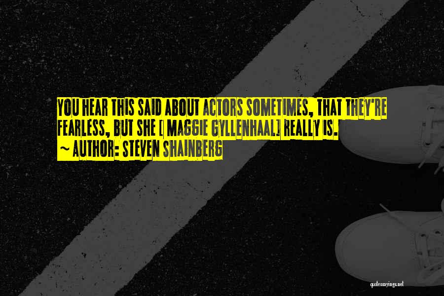 Steven Shainberg Quotes: You Hear This Said About Actors Sometimes, That They're Fearless, But She [ Maggie Gyllenhaal] Really Is.